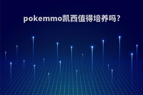 pokemmo凯西值得培养吗?