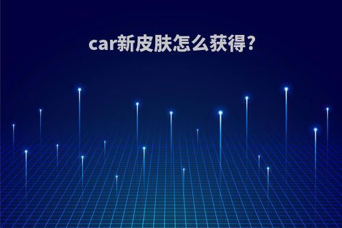 car新皮肤怎么获得?