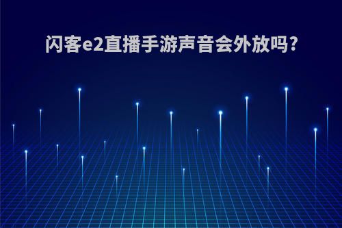 闪客e2直播手游声音会外放吗?