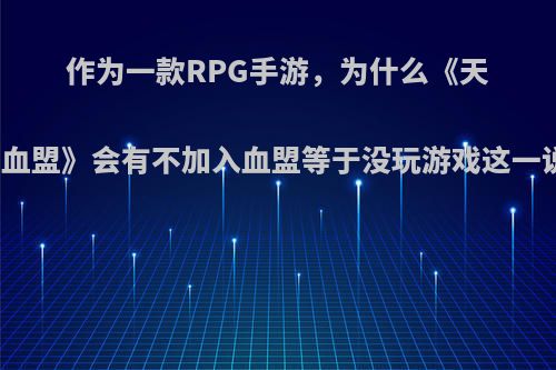 作为一款RPG手游，为什么《天堂2:血盟》会有不加入血盟等于没玩游戏这一说法?