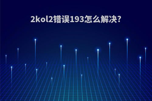 2kol2错误193怎么解决?