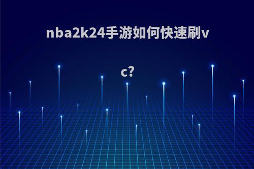 nba2k24手游如何快速刷vc?