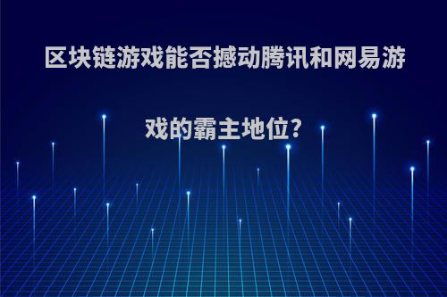 区块链游戏能否撼动腾讯和网易游戏的霸主地位?