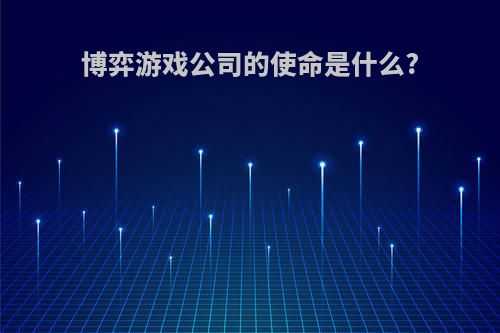 博弈游戏公司的使命是什么?