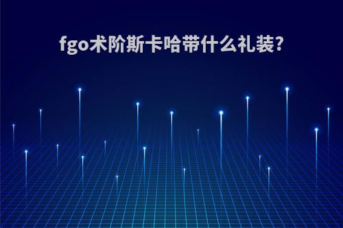 fgo术阶斯卡哈带什么礼装?