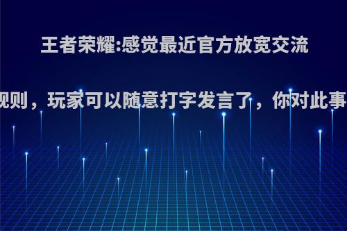 王者荣耀:感觉最近官方放宽交流规则，玩家可以随意打字发言了，你对此事?