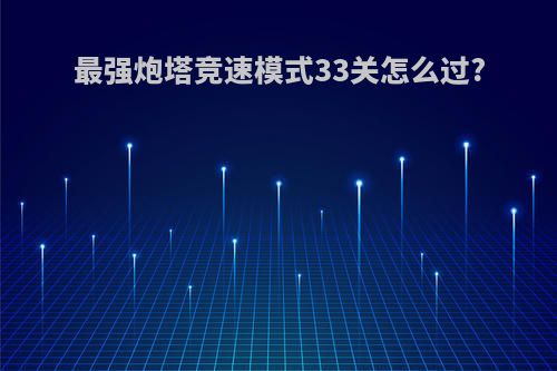 最强炮塔竞速模式33关怎么过?