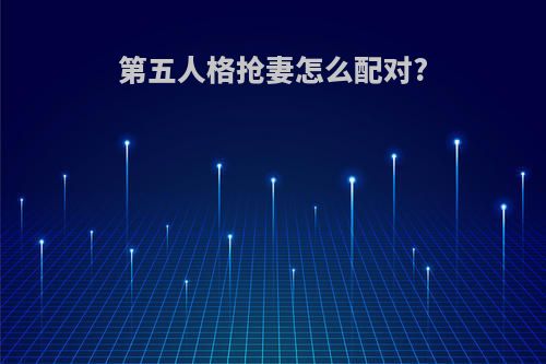 第五人格抢妻怎么配对?