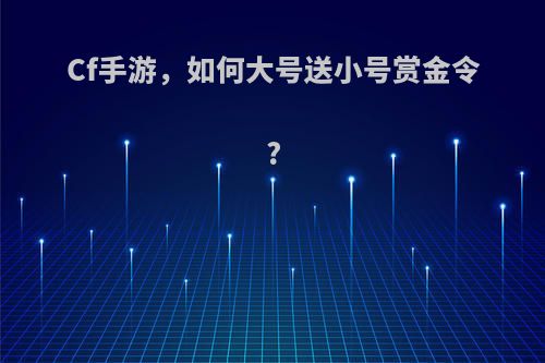 Cf手游，如何大号送小号赏金令?