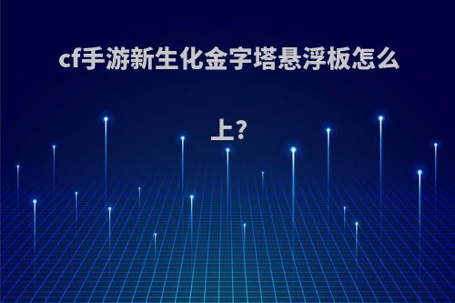 cf手游新生化金字塔悬浮板怎么上?