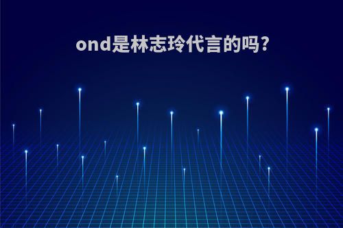 ond是林志玲代言的吗?