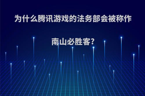 为什么腾讯游戏的法务部会被称作南山必胜客?