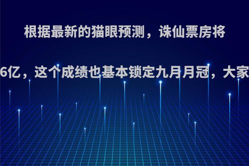 根据最新的猫眼预测，诛仙票房将达到4.56亿，这个成绩也基本锁定九月月冠，大家怎么看?