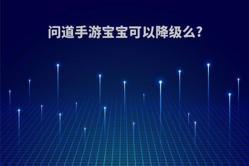 问道手游宝宝可以降级么?