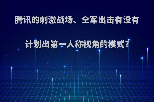 腾讯的刺激战场、全军出击有没有计划出第一人称视角的模式?