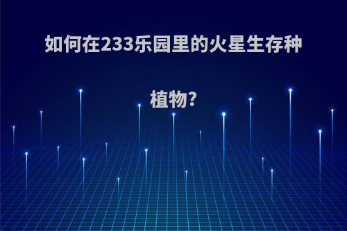 如何在233乐园里的火星生存种植物?