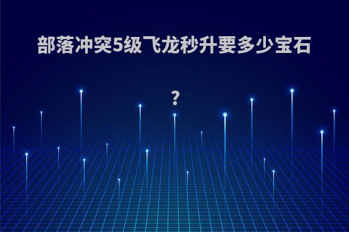 部落冲突5级飞龙秒升要多少宝石?