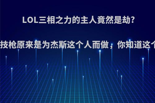 LOL三相之力的主人竟然是劫?海克斯科技枪原来是为杰斯这个人而做，你知道这个故事吗?