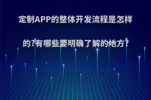 定制APP的整体开发流程是怎样的?有哪些要明确了解的地方?