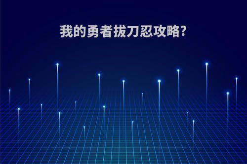 我的勇者拔刀忍攻略?