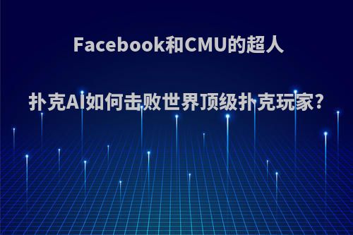 Facebook和CMU的超人扑克AI如何击败世界顶级扑克玩家?