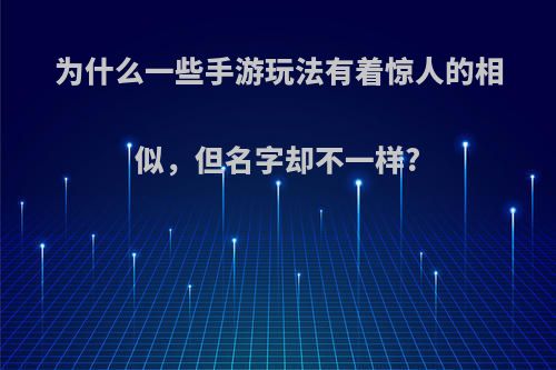 为什么一些手游玩法有着惊人的相似，但名字却不一样?