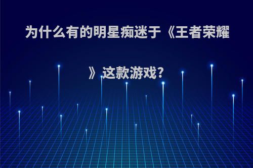 为什么有的明星痴迷于《王者荣耀》这款游戏?