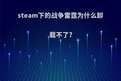 steam下的战争雷霆为什么卸载不了?