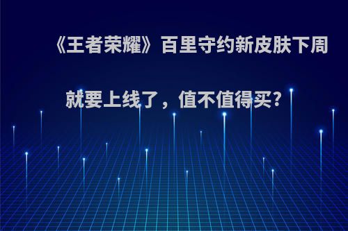 《王者荣耀》百里守约新皮肤下周就要上线了，值不值得买?