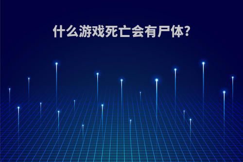 什么游戏死亡会有尸体?