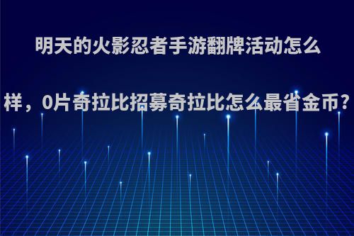 明天的火影忍者手游翻牌活动怎么样，0片奇拉比招募奇拉比怎么最省金币?