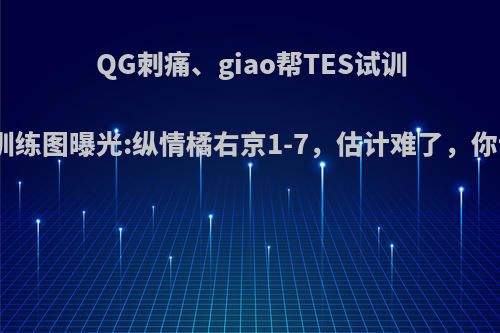 QG刺痛、giao帮TES试训纵情，训练图曝光:纵情橘右京1-7，估计难了，你认为呢?