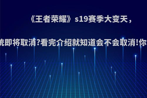 《王者荣耀》s19赛季大变天，铭文系统即将取消?看完介绍就知道会不会取消!你怎么看?