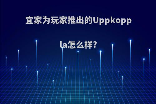 宜家为玩家推出的Uppkoppla怎么样?