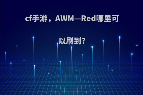 cf手游，AWM—Red哪里可以刷到?