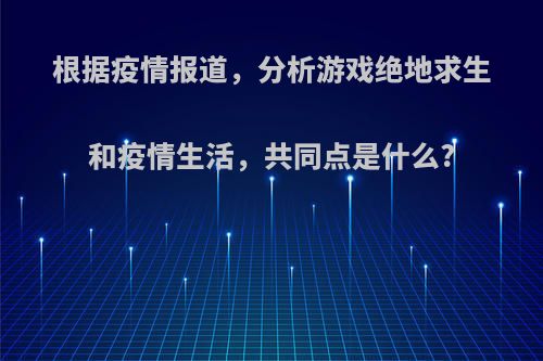 根据疫情报道，分析游戏绝地求生和疫情生活，共同点是什么?