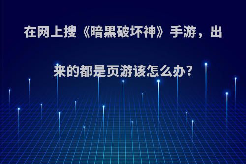 在网上搜《暗黑破坏神》手游，出来的都是页游该怎么办?