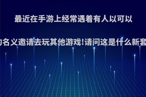 最近在手游上经常遇着有人以可以结婚的名义邀请去玩其他游戏!请问这是什么新套路吗?