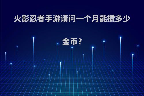 火影忍者手游请问一个月能攒多少金币?