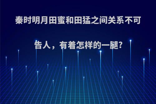 秦时明月田蜜和田猛之间关系不可告人，有着怎样的一腿?