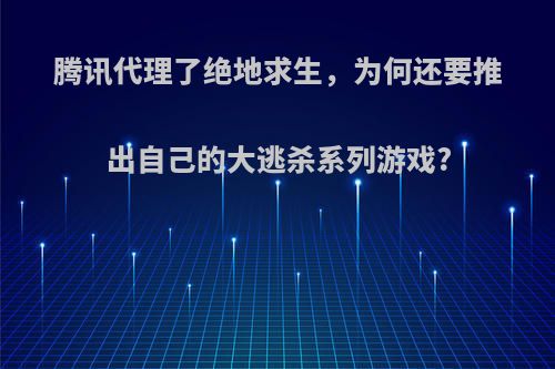 腾讯代理了绝地求生，为何还要推出自己的大逃杀系列游戏?