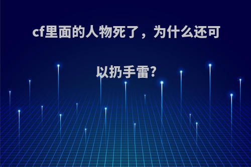 cf里面的人物死了，为什么还可以扔手雷?