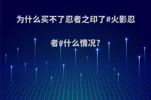 为什么买不了忍者之印了#火影忍者#什么情况?