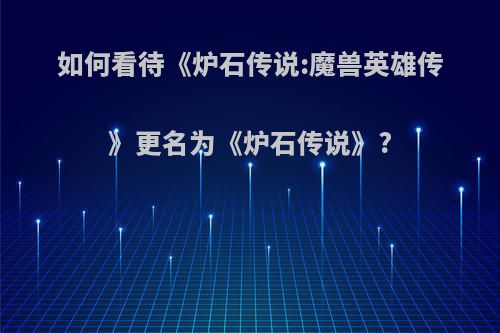 如何看待《炉石传说:魔兽英雄传》更名为《炉石传说》?