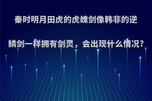 秦时明月田虎的虎魄剑像韩非的逆鳞剑一样拥有剑灵，会出现什么情况?