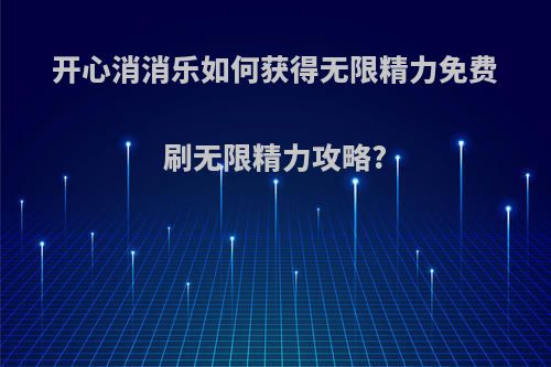 开心消消乐如何获得无限精力免费刷无限精力攻略?