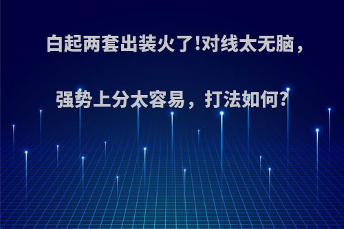 白起两套出装火了!对线太无脑，强势上分太容易，打法如何?