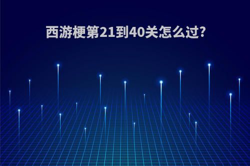 西游梗第21到40关怎么过?