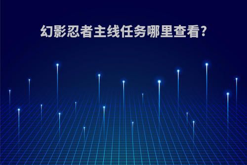 幻影忍者主线任务哪里查看?
