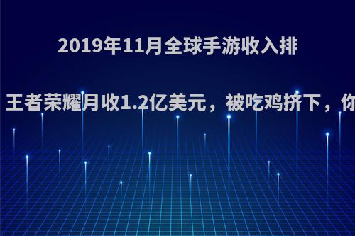 2019年11月全球手游收入排行公布，王者荣耀月收1.2亿美元，被吃鸡挤下，你怎么看?